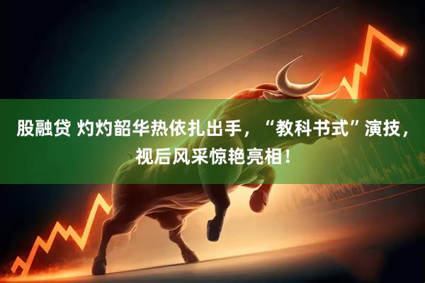 股融贷 灼灼韶华热依扎出手，“教科书式”演技，视后风采惊艳亮相！