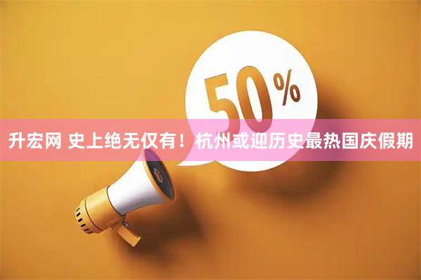 升宏网 史上绝无仅有！杭州或迎历史最热国庆假期