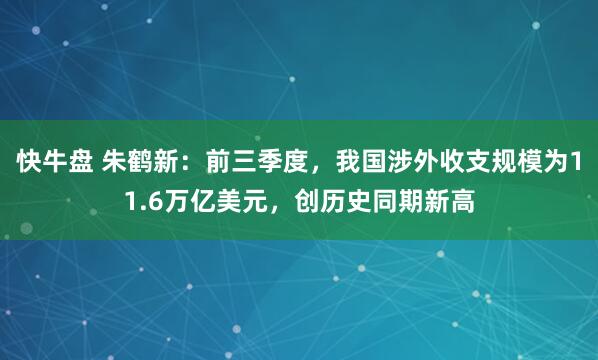 快牛盘 朱鹤新：前三季度，我国涉外收支规模为11.6万亿美元，创历史同期新高