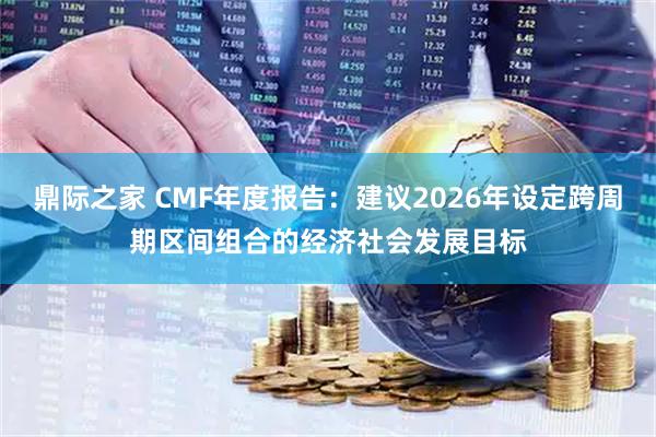 鼎际之家 CMF年度报告：建议2026年设定跨周期区间组合的经济社会发展目标