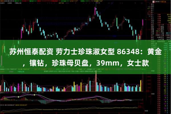 苏州恒泰配资 劳力士珍珠淑女型 86348：黄金，镶钻，珍珠母贝盘，39mm，女士款